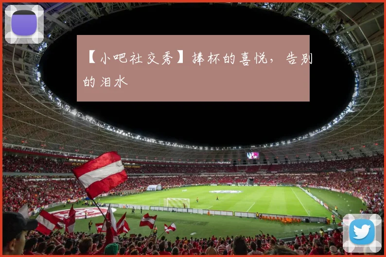 【小吧社交秀】捧杯的喜悦，告别的泪水