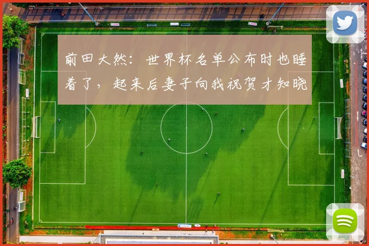 前田大然：世界杯名单公布时也睡着了，起来后妻子向我祝贺才知晓